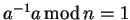 $a^{-1}a  {\rm mod} n=1$