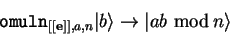 \begin{displaymath}
\mathtt{omuln}_{[[\mathbf{e}]],a,n}{\vert b \rangle}\to{\vert ab  {\rm mod} n \rangle}
\end{displaymath}