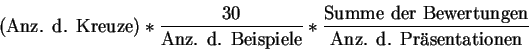 \begin{displaymath}
\hbox{(Anz. d. Kreuze)} * {30\over \hbox{Anz. d. Beispiele}...
...me der Bewertungen}\over \hbox{Anz. d. Pr\uml {a}sentationen}}
\end{displaymath}